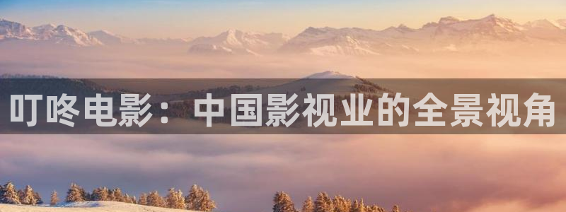 金牌影院看电视剧：叮咚电影：中国影视业的全景视角