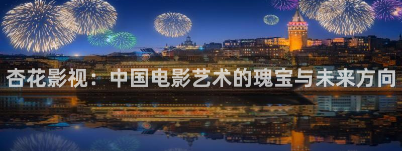 金牌影视官方入口：杏花影视：中国电影艺术的瑰宝与未来方向