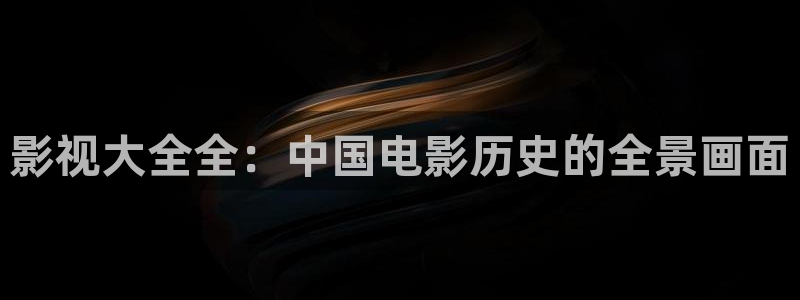 金牌影视官方正版入口：影视大全全：中国电影历史的全景画面