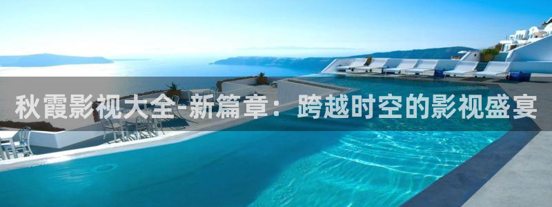 金牌影院电视剧免费播放：秋霞影视大全-新篇章：跨越时空的影视盛宴