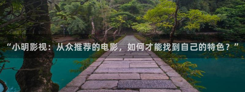 金牌影院入口官网：“小明影视：从众推荐的电影，如何才能找到自己的特色？”