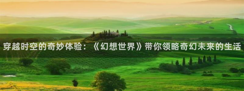 去有风的地方金牌影院：穿越时空的奇妙体验：《幻想世界》带你领略奇幻未来的生活