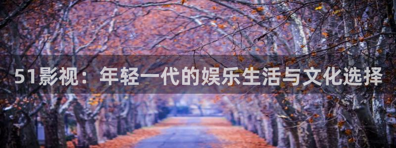 金牌影院电影：51影视：年轻一代的娱乐生活与文化选择